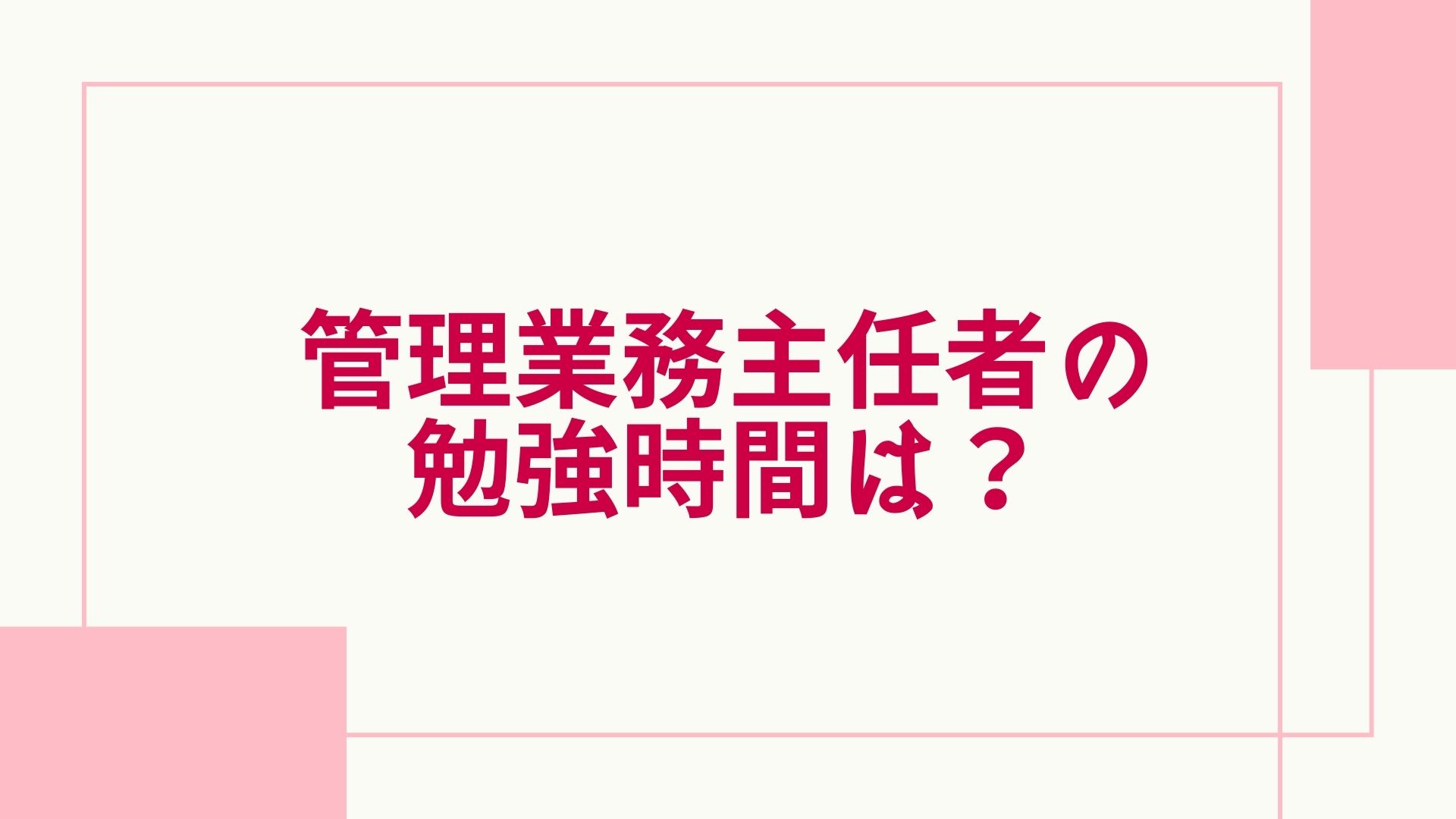 2023年最新】管理業務主任者の勉強時間を調査！一夜漬けや合格の裏ワザ