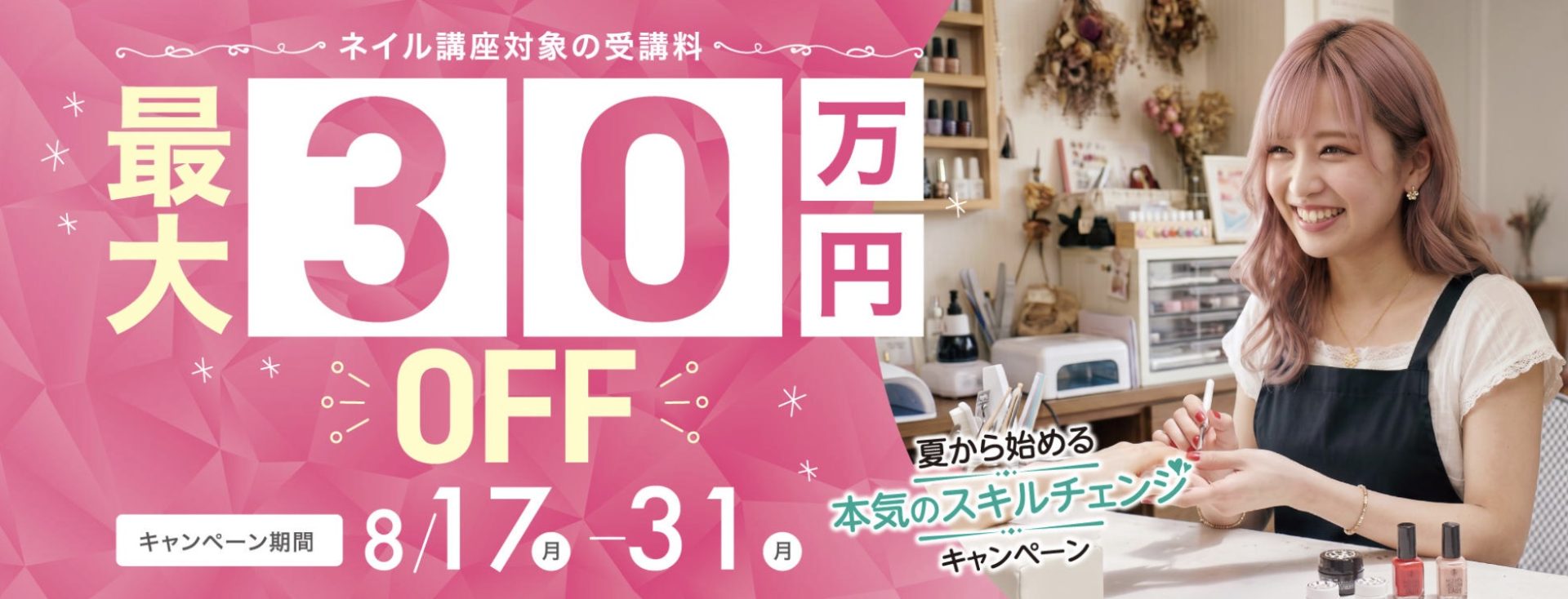 【対象コースの受講最大30万円OFF】ネイリスト講座★夏から始める、本気のスキルチェンジキャンペーン