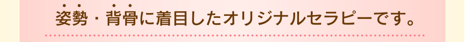 姿勢・背骨に着目したオリジナルセラピーです