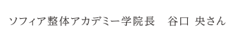 ソフィア整体アカデミー学院長　谷口 央さん